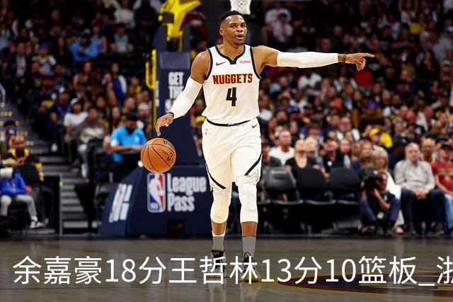 余嘉豪18分王哲林13分10篮板 浙江力克上海