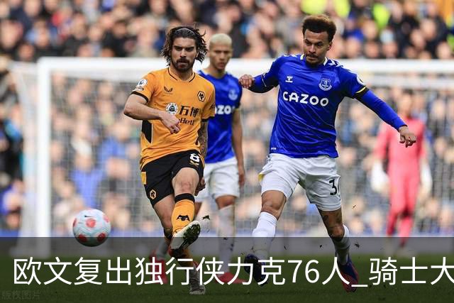 欧文复出独行侠力克76人 骑士大胜国王6连胜